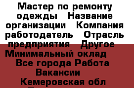 Мастер по ремонту одежды › Название организации ­ Компания-работодатель › Отрасль предприятия ­ Другое › Минимальный оклад ­ 1 - Все города Работа » Вакансии   . Кемеровская обл.,Прокопьевск г.